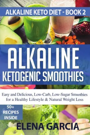 Alkaline Ketogenic Smoothies: Easy and Delicious, Low-Carb, Low-Sugar Smoothies for a Healthy Lifestyle & Natural Weight Loss